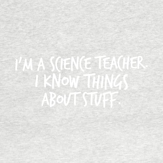 I'm A Science Teacher I Know Things About Stuff by FlashMac